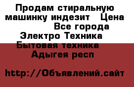 Продам стиральную машинку индезит › Цена ­ 1 000 - Все города Электро-Техника » Бытовая техника   . Адыгея респ.